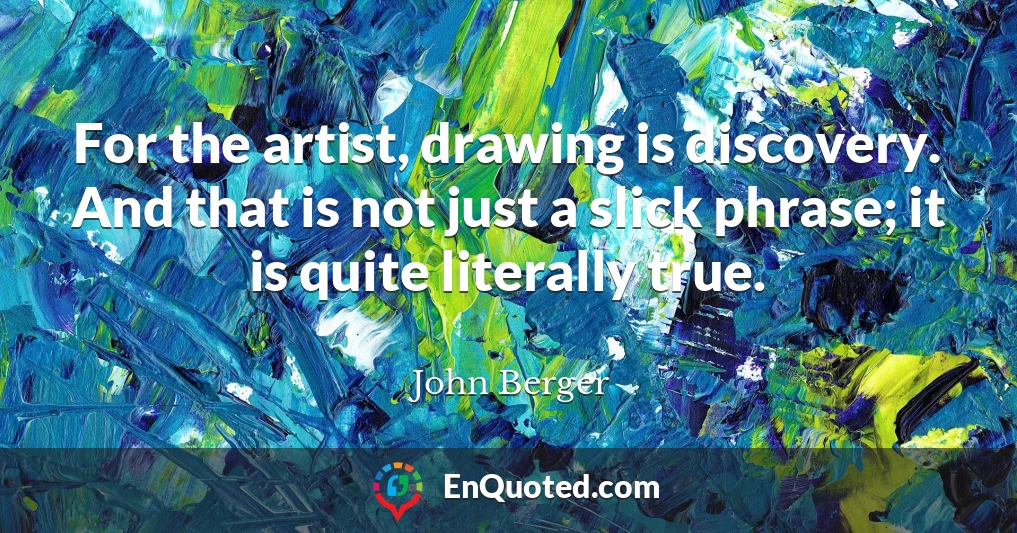 For the artist, drawing is discovery. And that is not just a slick phrase; it is quite literally true.