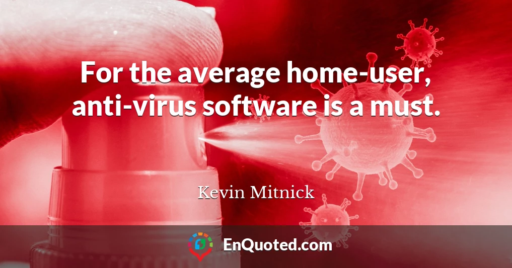 For the average home-user, anti-virus software is a must.