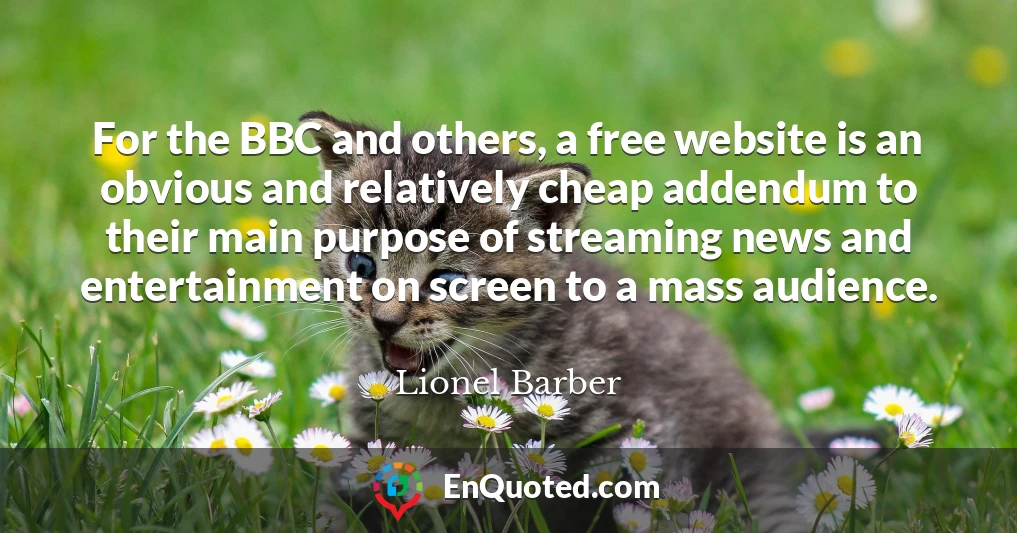 For the BBC and others, a free website is an obvious and relatively cheap addendum to their main purpose of streaming news and entertainment on screen to a mass audience.