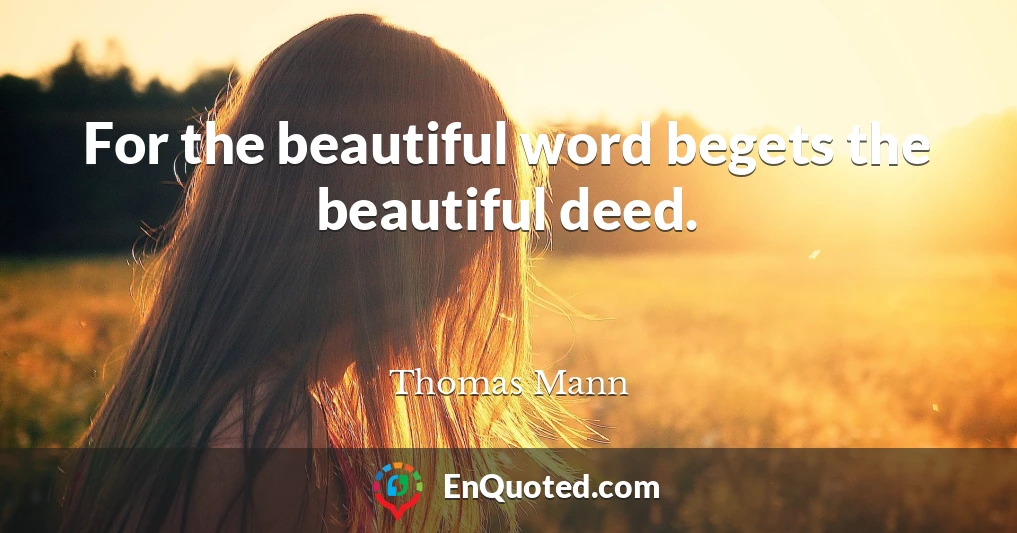 For the beautiful word begets the beautiful deed.