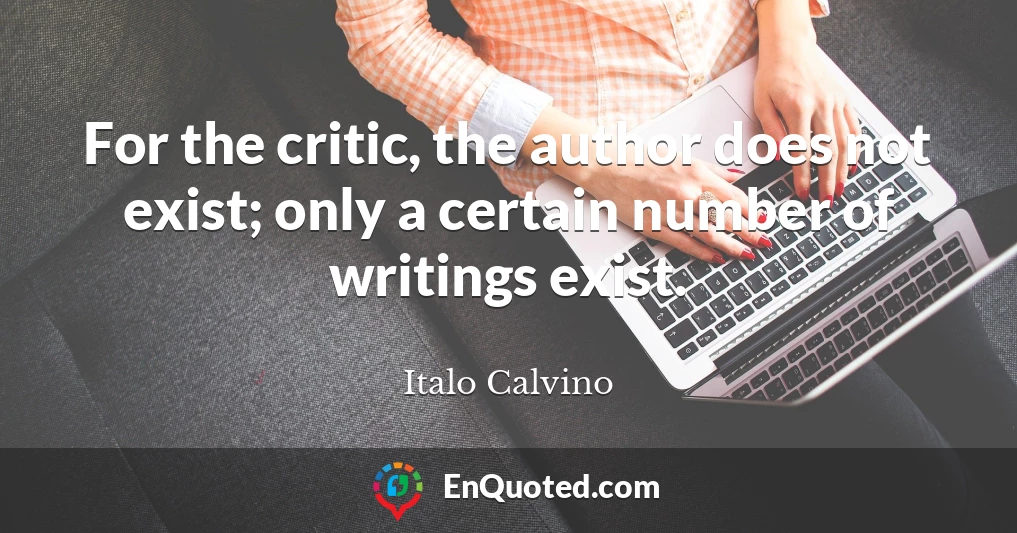 For the critic, the author does not exist; only a certain number of writings exist.