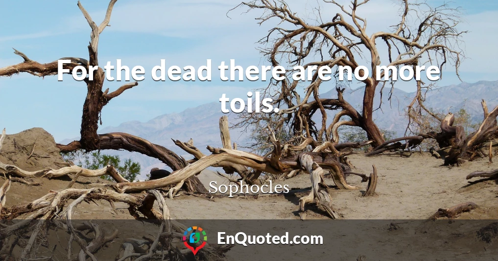 For the dead there are no more toils.