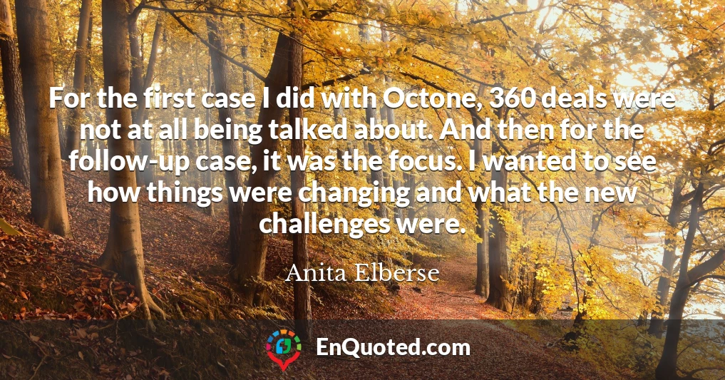 For the first case I did with Octone, 360 deals were not at all being talked about. And then for the follow-up case, it was the focus. I wanted to see how things were changing and what the new challenges were.