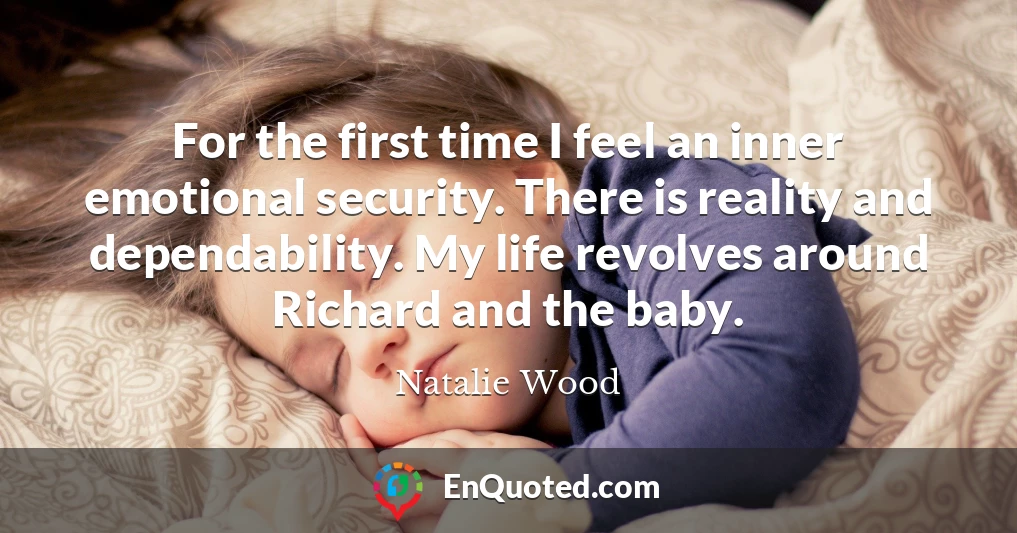 For the first time I feel an inner emotional security. There is reality and dependability. My life revolves around Richard and the baby.