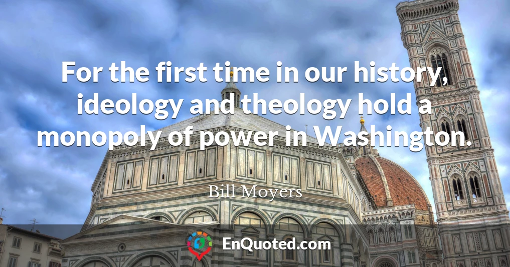 For the first time in our history, ideology and theology hold a monopoly of power in Washington.