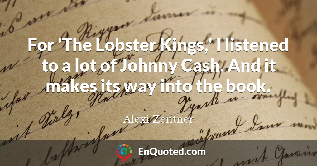 For 'The Lobster Kings,' I listened to a lot of Johnny Cash. And it makes its way into the book.