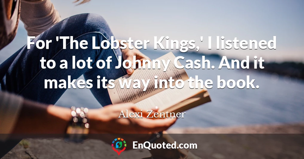 For 'The Lobster Kings,' I listened to a lot of Johnny Cash. And it makes its way into the book.