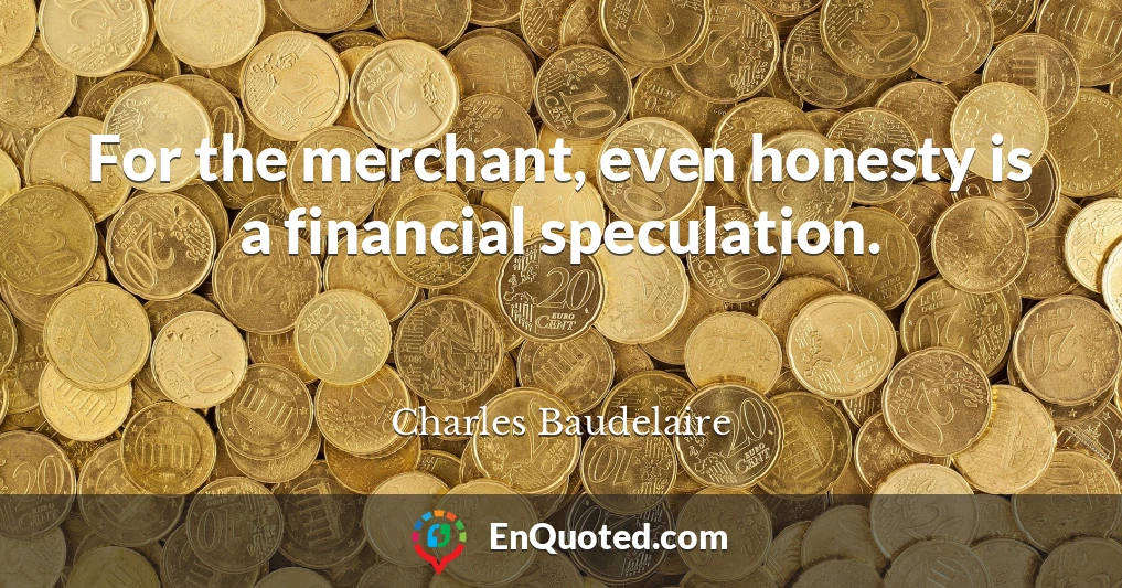 For the merchant, even honesty is a financial speculation.