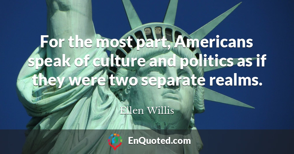 For the most part, Americans speak of culture and politics as if they were two separate realms.