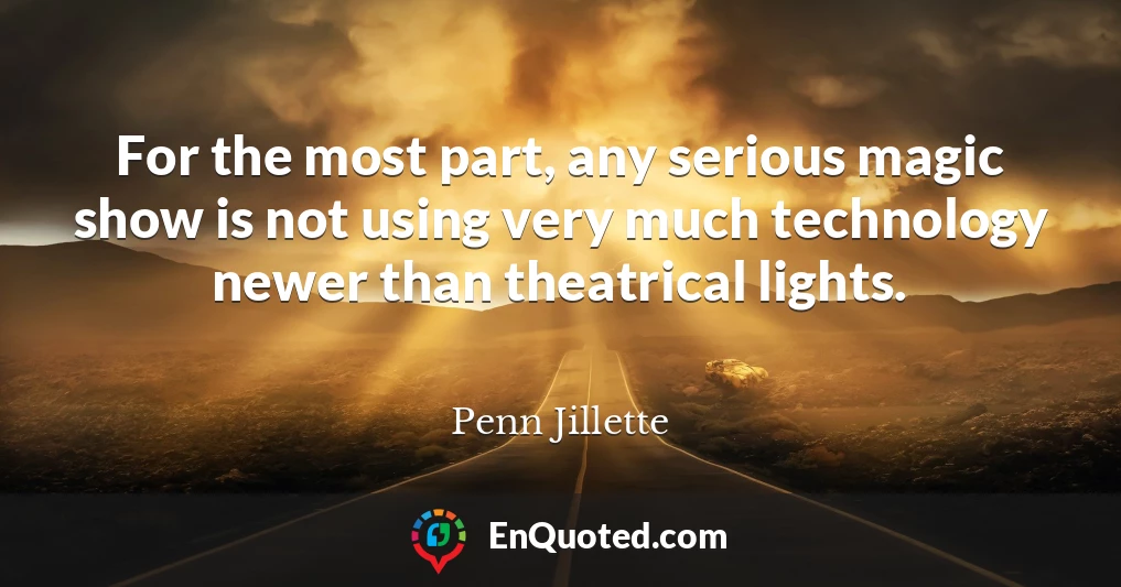 For the most part, any serious magic show is not using very much technology newer than theatrical lights.