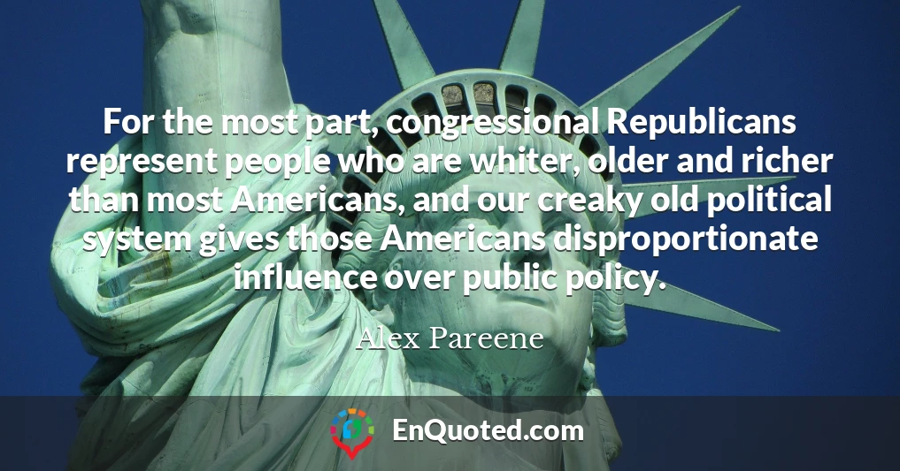 For the most part, congressional Republicans represent people who are whiter, older and richer than most Americans, and our creaky old political system gives those Americans disproportionate influence over public policy.