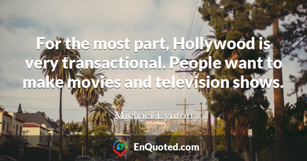 For the most part, Hollywood is very transactional. People want to make movies and television shows.