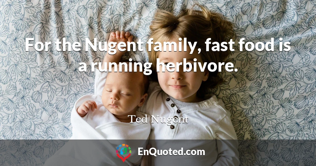 For the Nugent family, fast food is a running herbivore.