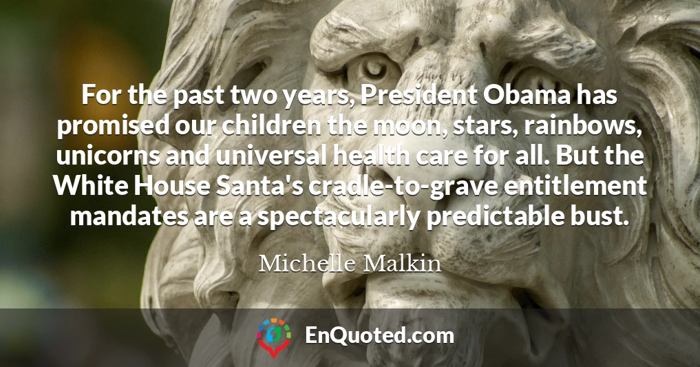 For the past two years, President Obama has promised our children the moon, stars, rainbows, unicorns and universal health care for all. But the White House Santa's cradle-to-grave entitlement mandates are a spectacularly predictable bust.