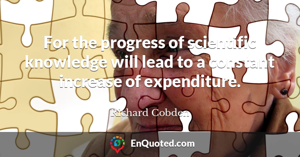 For the progress of scientific knowledge will lead to a constant increase of expenditure.