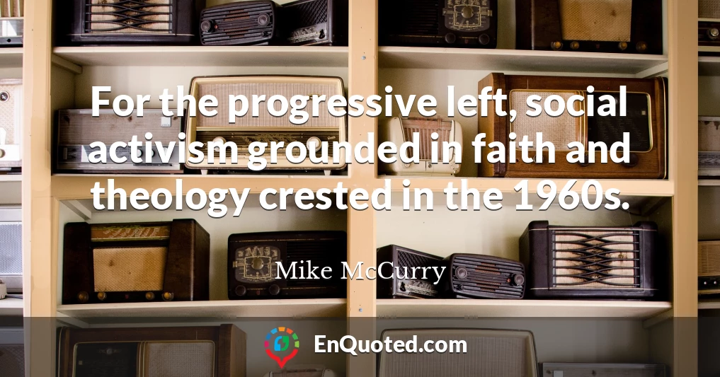 For the progressive left, social activism grounded in faith and theology crested in the 1960s.
