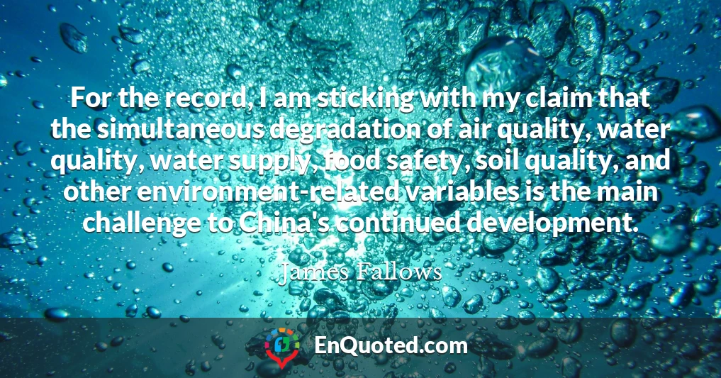 For the record, I am sticking with my claim that the simultaneous degradation of air quality, water quality, water supply, food safety, soil quality, and other environment-related variables is the main challenge to China's continued development.