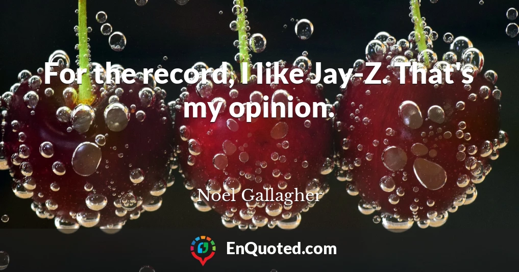 For the record, I Iike Jay-Z. That's my opinion.