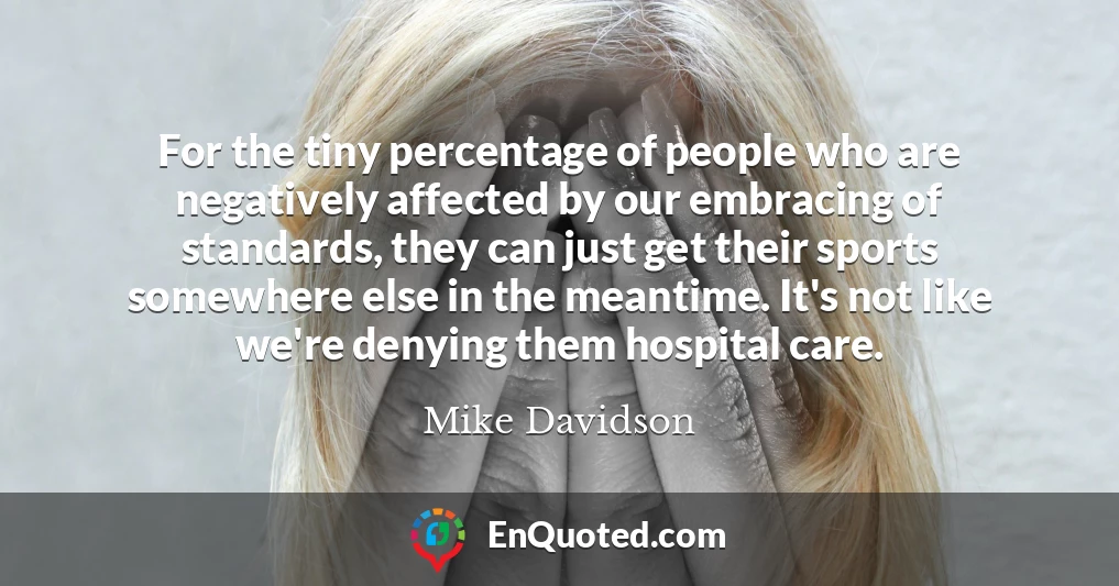 For the tiny percentage of people who are negatively affected by our embracing of standards, they can just get their sports somewhere else in the meantime. It's not like we're denying them hospital care.