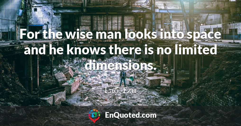 For the wise man looks into space and he knows there is no limited dimensions.