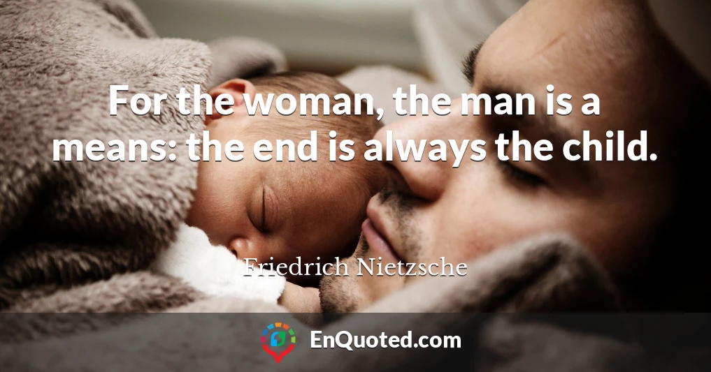 For the woman, the man is a means: the end is always the child.