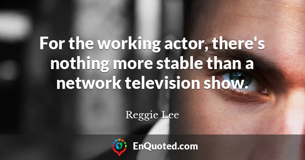 For the working actor, there's nothing more stable than a network television show.