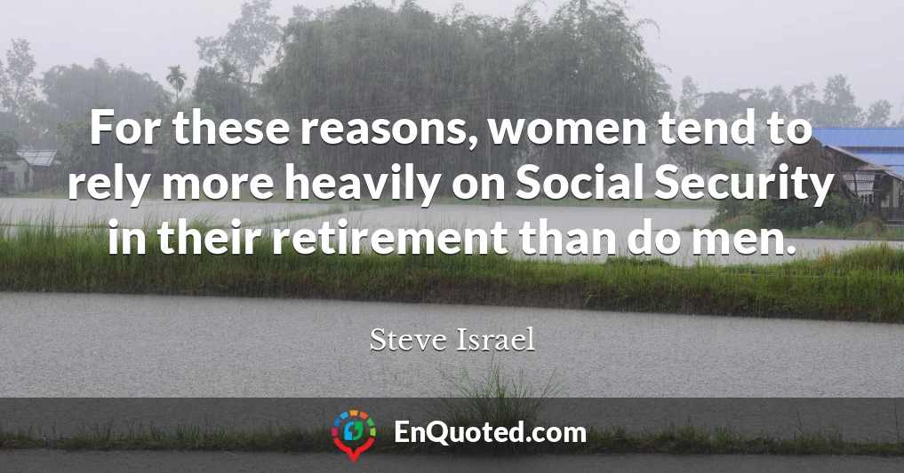 For these reasons, women tend to rely more heavily on Social Security in their retirement than do men.
