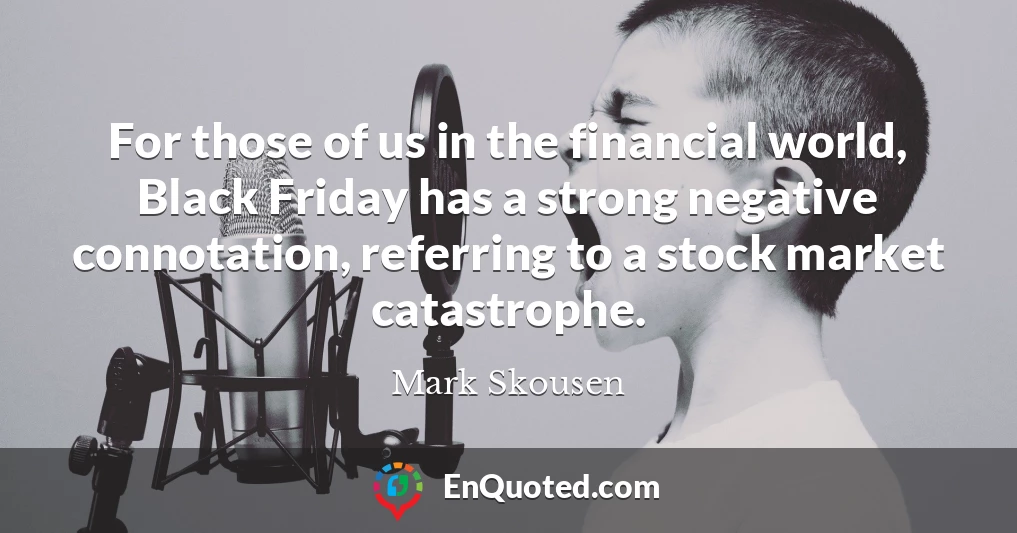 For those of us in the financial world, Black Friday has a strong negative connotation, referring to a stock market catastrophe.