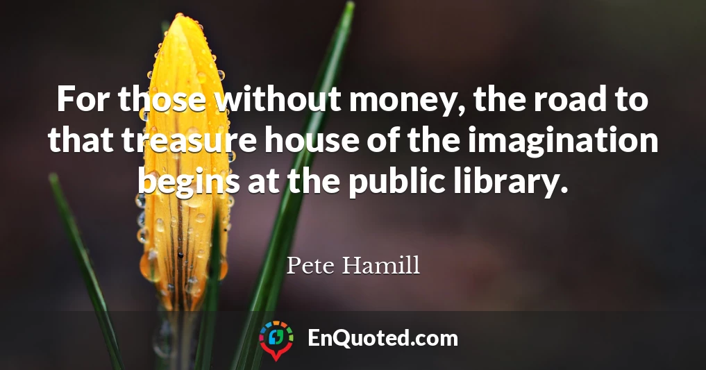For those without money, the road to that treasure house of the imagination begins at the public library.