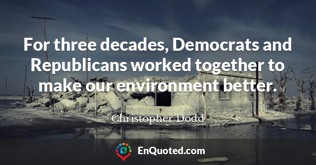 For three decades, Democrats and Republicans worked together to make our environment better.