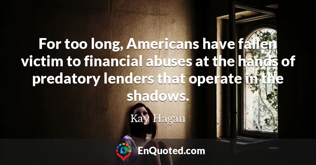 For too long, Americans have fallen victim to financial abuses at the hands of predatory lenders that operate in the shadows.