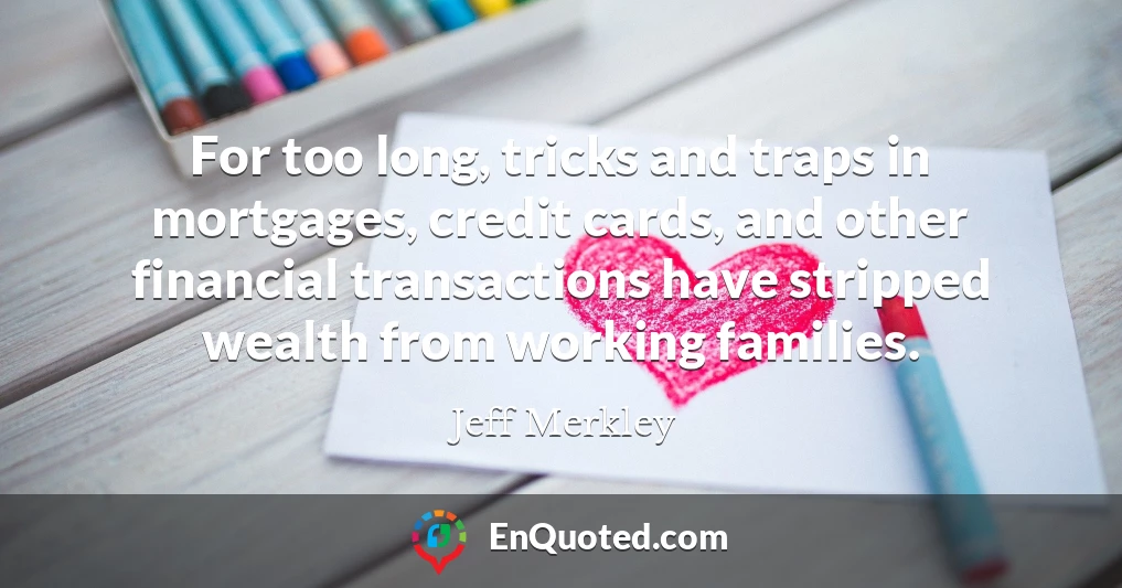 For too long, tricks and traps in mortgages, credit cards, and other financial transactions have stripped wealth from working families.