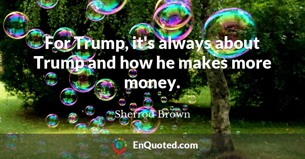 For Trump, it's always about Trump and how he makes more money.