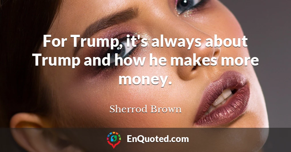 For Trump, it's always about Trump and how he makes more money.