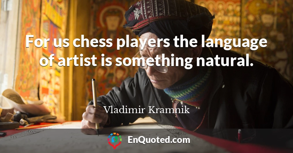 For us chess players the language of artist is something natural.