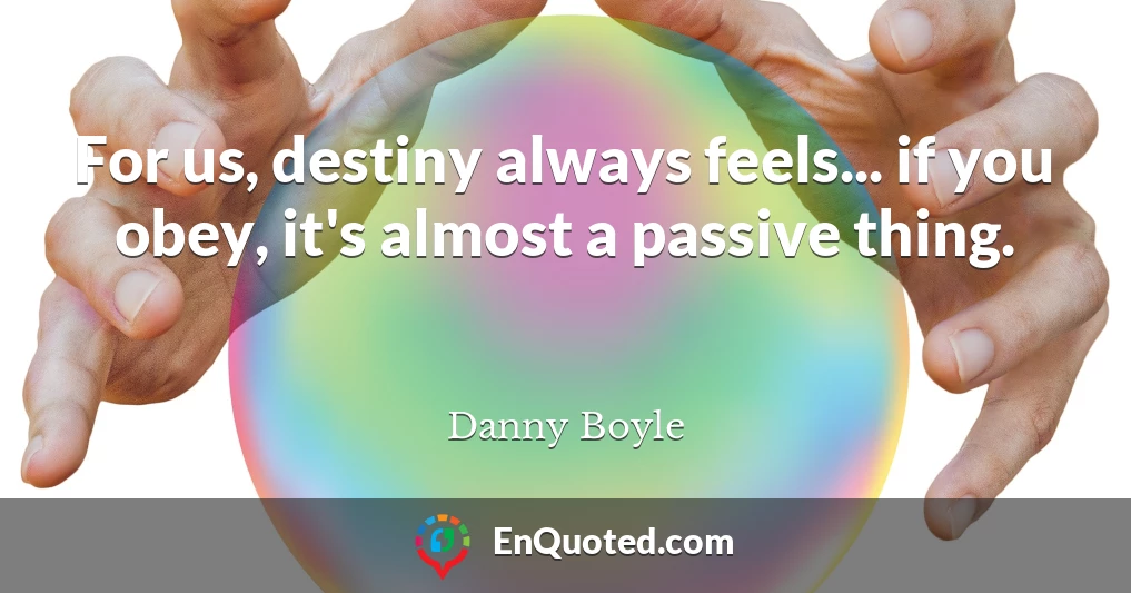 For us, destiny always feels... if you obey, it's almost a passive thing.