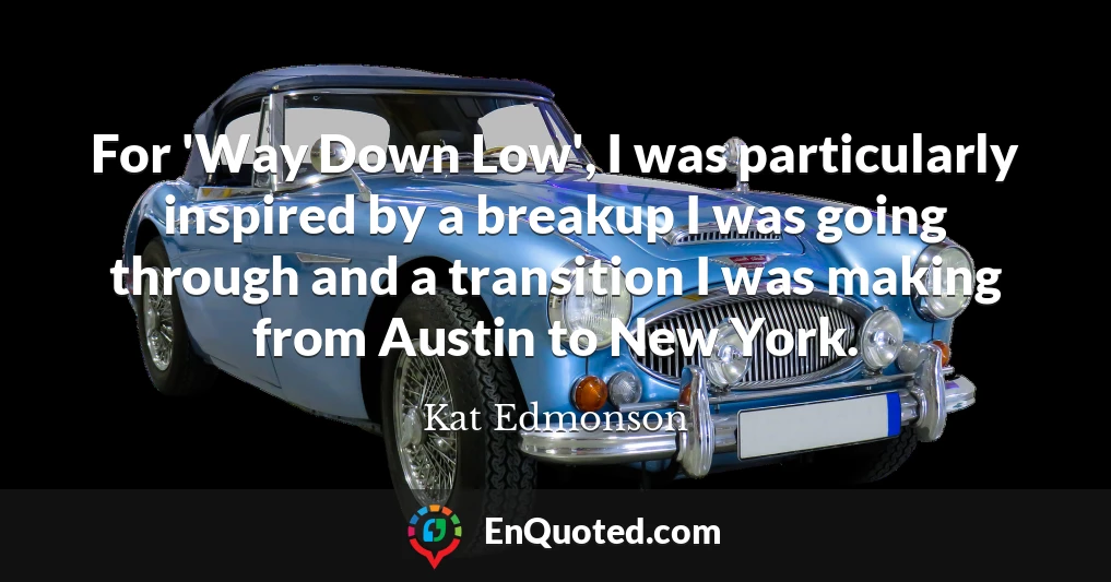 For 'Way Down Low', I was particularly inspired by a breakup I was going through and a transition I was making from Austin to New York.