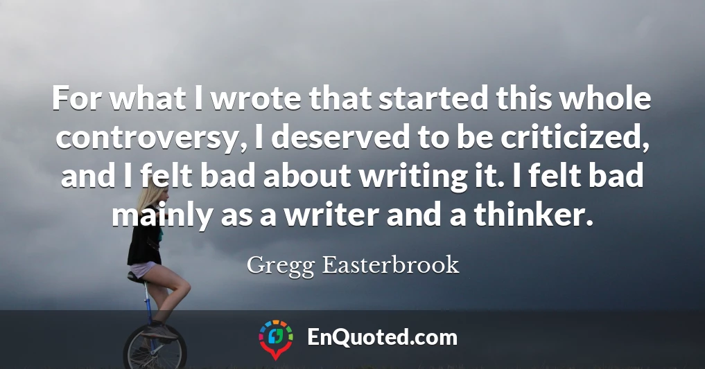 For what I wrote that started this whole controversy, I deserved to be criticized, and I felt bad about writing it. I felt bad mainly as a writer and a thinker.