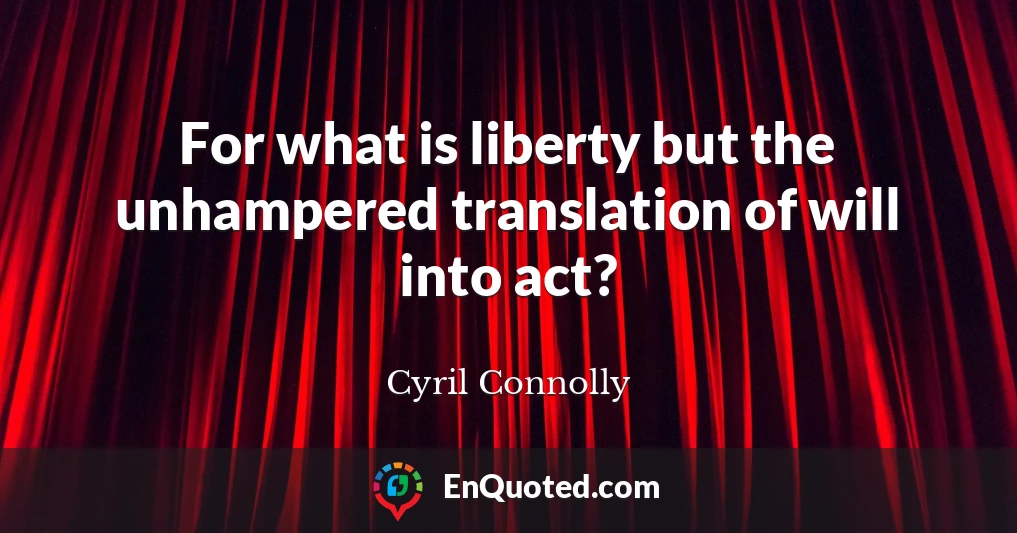 For what is liberty but the unhampered translation of will into act?