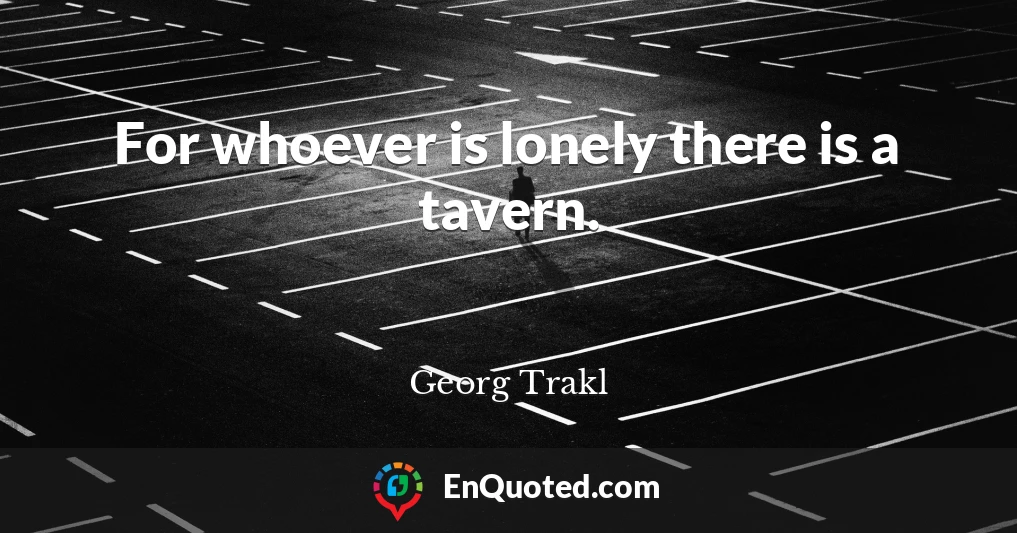 For whoever is lonely there is a tavern.