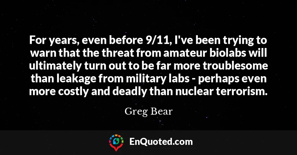 For years, even before 9/11, I've been trying to warn that the threat from amateur biolabs will ultimately turn out to be far more troublesome than leakage from military labs - perhaps even more costly and deadly than nuclear terrorism.