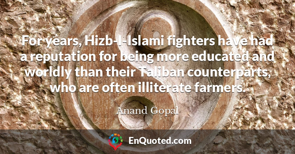 For years, Hizb-I-Islami fighters have had a reputation for being more educated and worldly than their Taliban counterparts, who are often illiterate farmers.