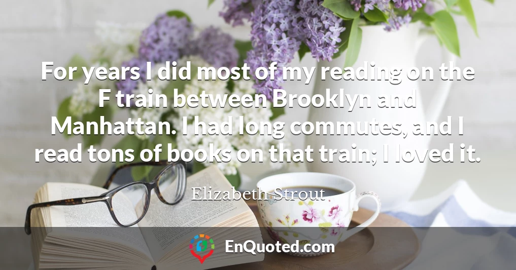 For years I did most of my reading on the F train between Brooklyn and Manhattan. I had long commutes, and I read tons of books on that train; I loved it.