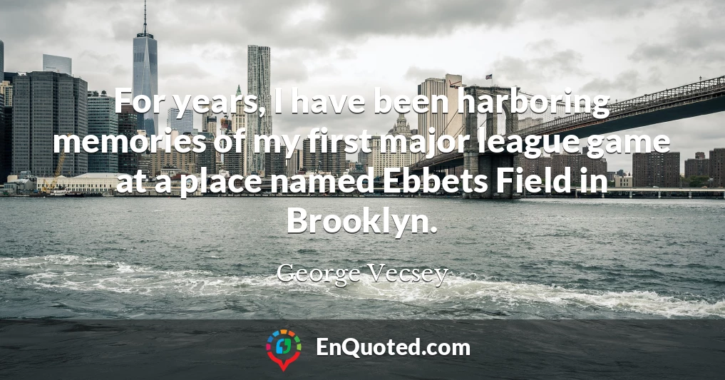 For years, I have been harboring memories of my first major league game at a place named Ebbets Field in Brooklyn.