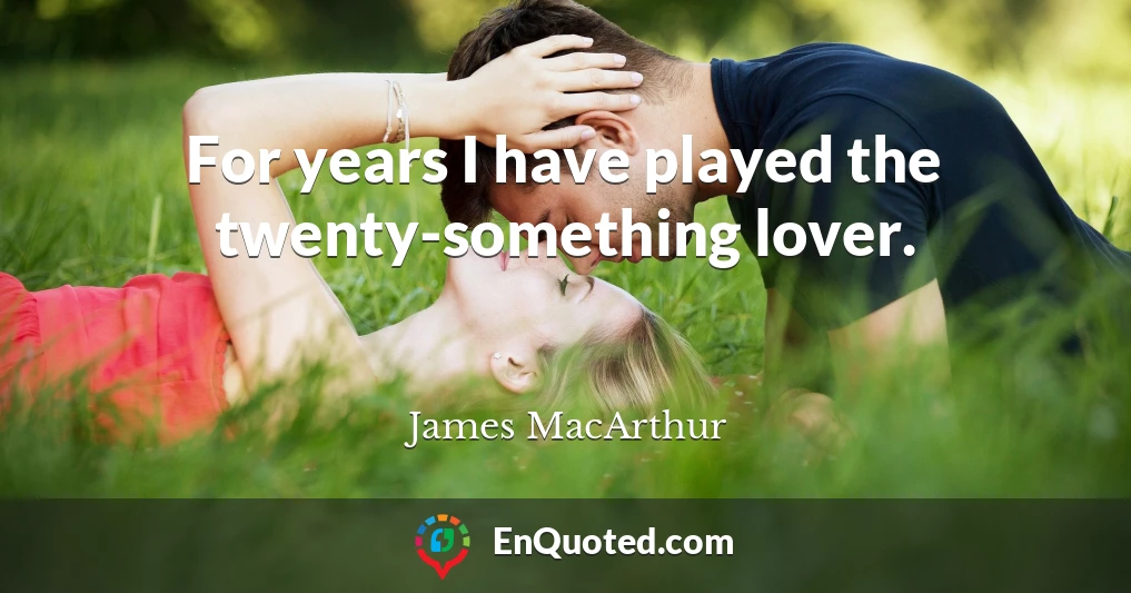For years I have played the twenty-something lover.