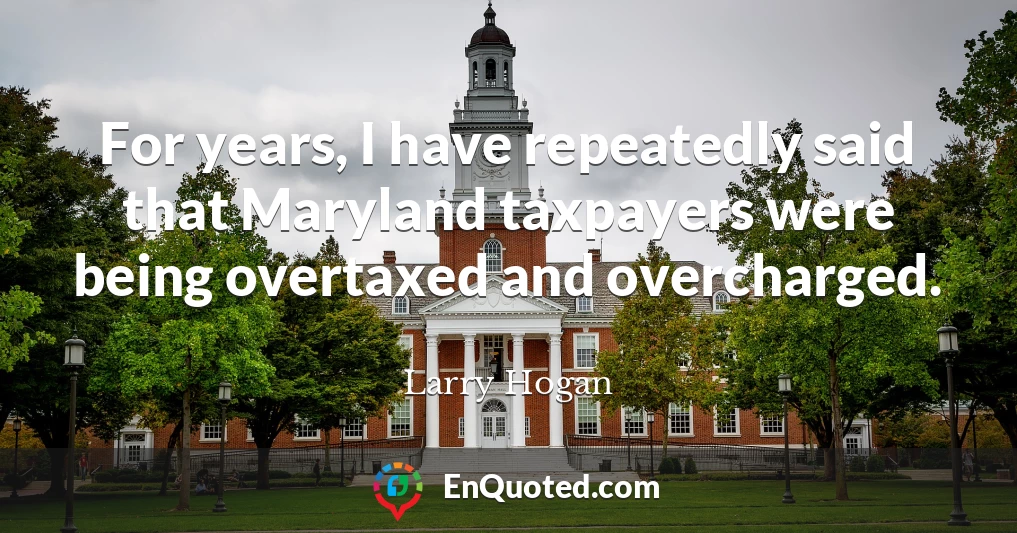 For years, I have repeatedly said that Maryland taxpayers were being overtaxed and overcharged.