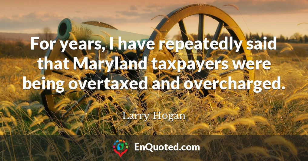 For years, I have repeatedly said that Maryland taxpayers were being overtaxed and overcharged.