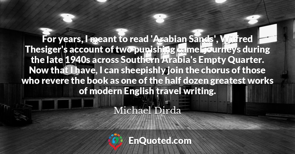 For years, I meant to read 'Arabian Sands', Wilfred Thesiger's account of two punishing camel journeys during the late 1940s across Southern Arabia's Empty Quarter. Now that I have, I can sheepishly join the chorus of those who revere the book as one of the half dozen greatest works of modern English travel writing.
