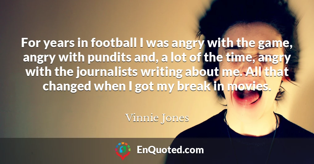 For years in football I was angry with the game, angry with pundits and, a lot of the time, angry with the journalists writing about me. All that changed when I got my break in movies.