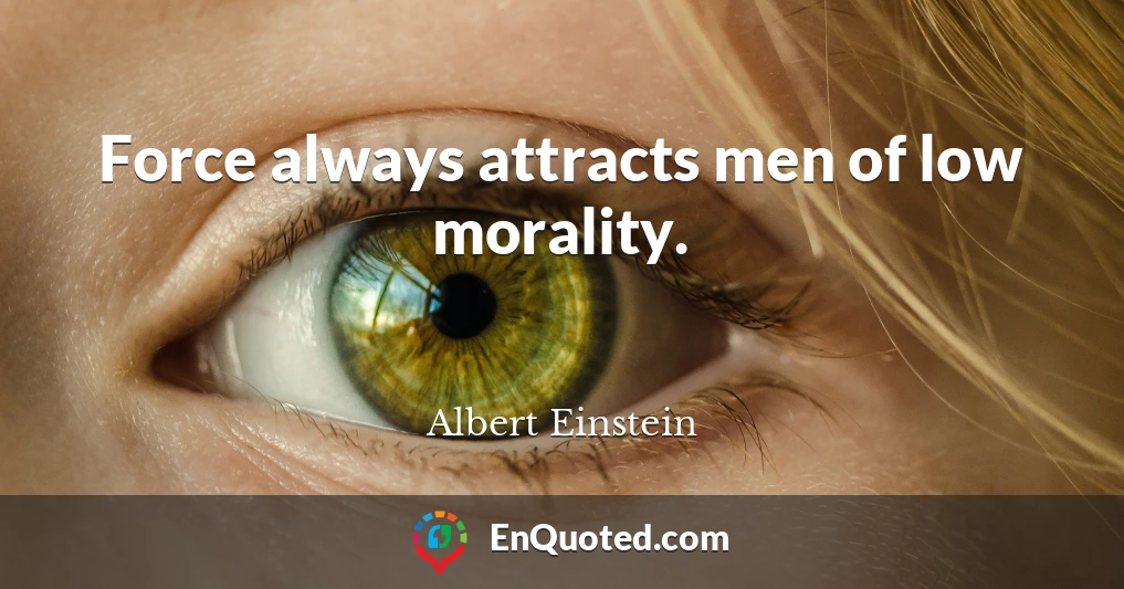 Force always attracts men of low morality.